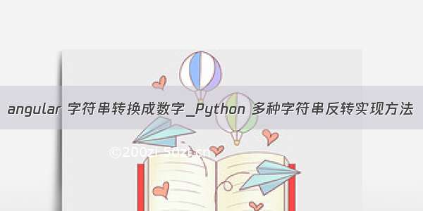 angular 字符串转换成数字_Python 多种字符串反转实现方法