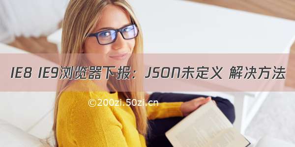 IE8 IE9浏览器下报：JSON未定义 解决方法