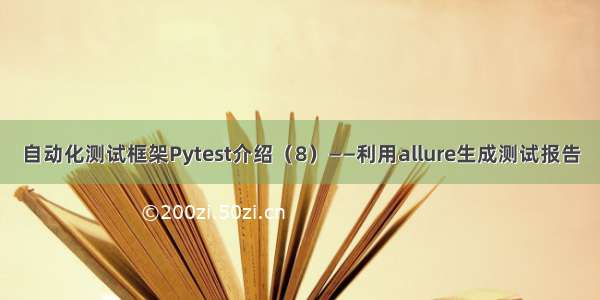 自动化测试框架Pytest介绍（8）——利用allure生成测试报告