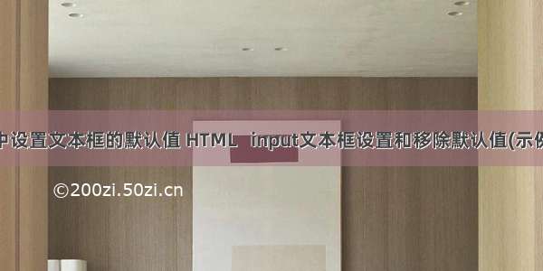 html中设置文本框的默认值 HTML   input文本框设置和移除默认值(示例代码)