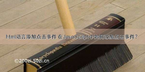 html语言添加点击事件 在JavaScript中如何添加点击事件？