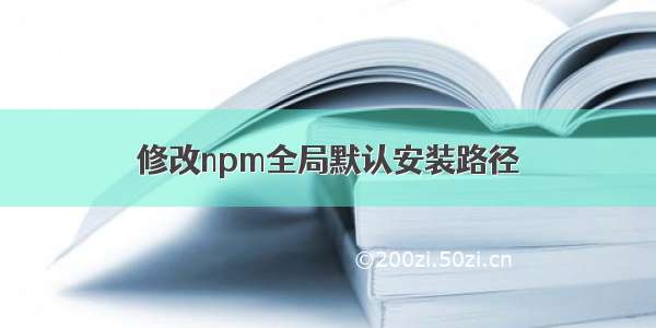 修改npm全局默认安装路径