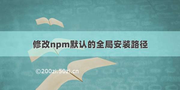 修改npm默认的全局安装路径