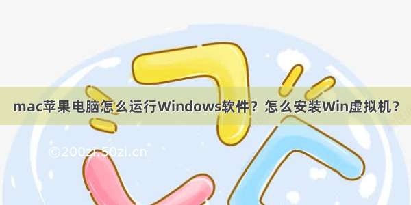 mac苹果电脑怎么运行Windows软件？怎么安装Win虚拟机？