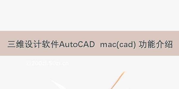 三维设计软件AutoCAD  mac(cad) 功能介绍