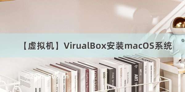 【虚拟机】VirualBox安装macOS系统