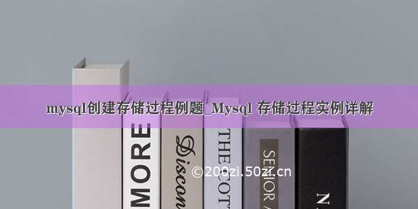 mysql创建存储过程例题_Mysql 存储过程实例详解