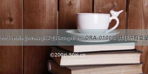 Exception in thread main java.sql.SQLException: ORA-01008: 并非所有变量都已绑定解决方案