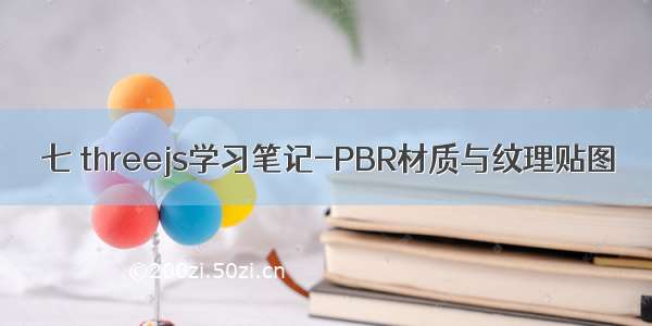 七 threejs学习笔记-PBR材质与纹理贴图