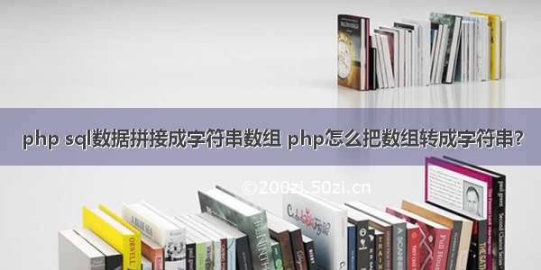 php sql数据拼接成字符串数组 php怎么把数组转成字符串？