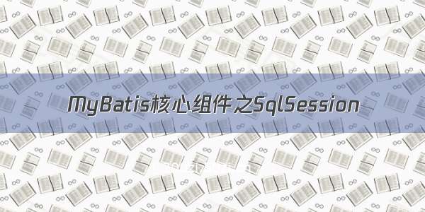 MyBatis核心组件之SqlSession