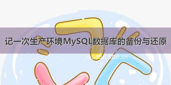 记一次生产环境MySQL数据库的备份与还原