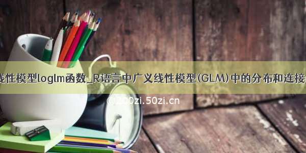 R语言对数线性模型loglm函数_R语言中广义线性模型(GLM)中的分布和连接函数分析...