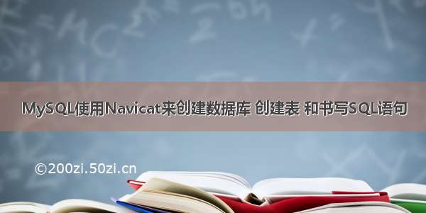 MySQL使用Navicat来创建数据库 创建表 和书写SQL语句