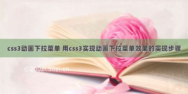 css3动画下拉菜单 用css3实现动画下拉菜单效果的实现步骤