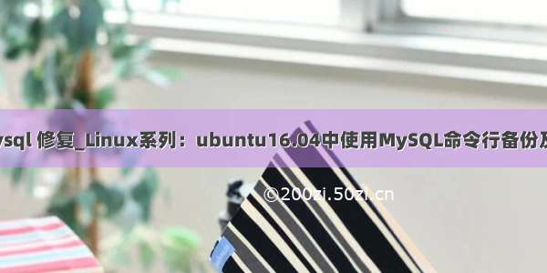 ubuntu mysql 修复_Linux系列：ubuntu16.04中使用MySQL命令行备份及恢复数据库