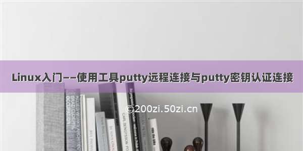 Linux入门——使用工具putty远程连接与putty密钥认证连接