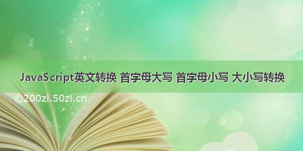 JavaScript英文转换 首字母大写 首字母小写 大小写转换