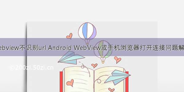 android webview不识别url Android WebView或手机浏览器打开连接问题解决办法总结
