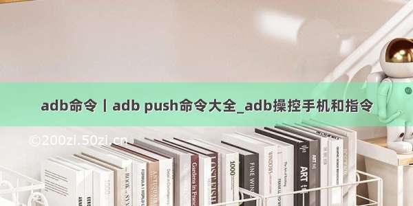 adb命令丨adb push命令大全_adb操控手机和指令