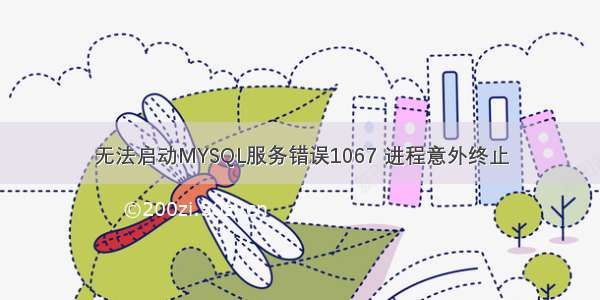 无法启动MYSQL服务错误1067 进程意外终止