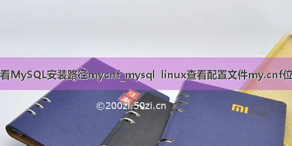 查看MySQL安装路径mycnf_mysql  linux查看配置文件my.cnf位置