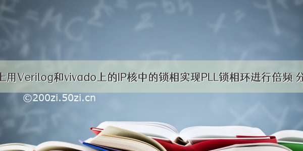 基于Vivado上用Verilog和vivado上的IP核中的锁相实现PLL锁相环进行倍频 分频。其中给