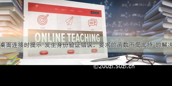 远程桌面连接时提示“发生身份验证错误。要求的函数不受支持”的解决办法