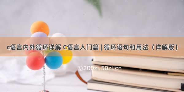 c语言内外循环详解 C语言入门篇 | 循环语句和用法（详解版）