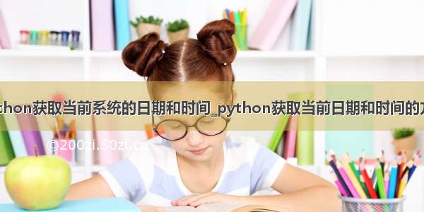 python获取当前系统的日期和时间_python获取当前日期和时间的方法