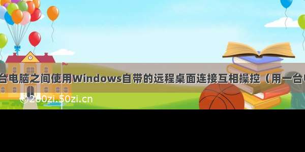 同一wifi下两台电脑之间使用Windows自带的远程桌面连接互相操控（用一台电脑远程控制/