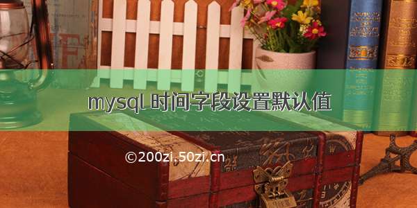 mysql 时间字段设置默认值