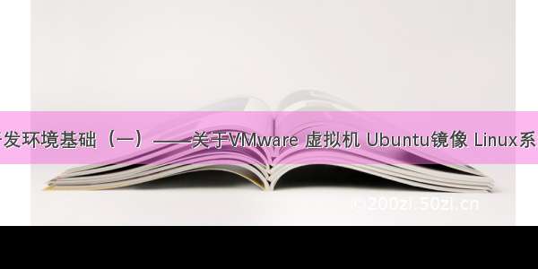 搭建嵌入式开发环境基础（一）——关于VMware 虚拟机 Ubuntu镜像 Linux系统结构那些事