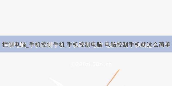 控制电脑_手机控制手机 手机控制电脑 电脑控制手机就这么简单