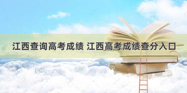 江西查询高考成绩 江西高考成绩查分入口