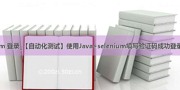 java selenium 登录_【自动化测试】使用Java+selenium填写验证码成功登录(示例代码)...