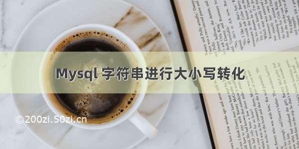 Mysql 字符串进行大小写转化