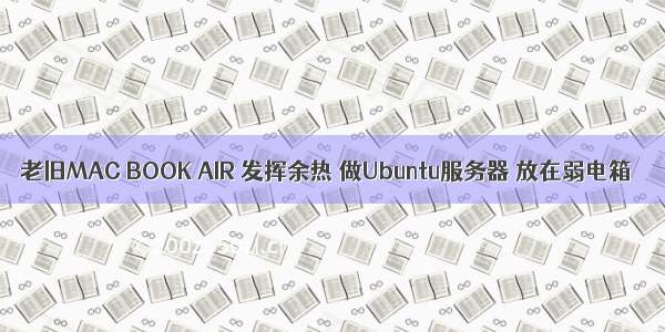 老旧MAC BOOK AIR 发挥余热 做Ubuntu服务器 放在弱电箱