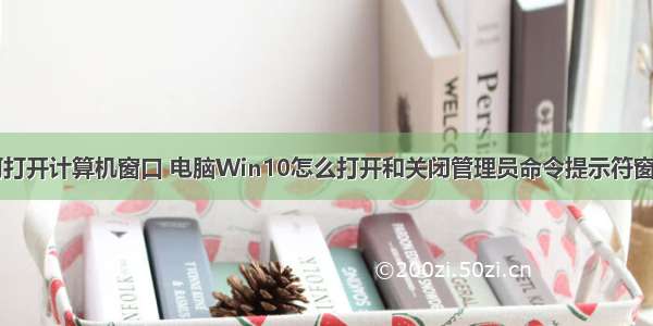 win10如何打开计算机窗口 电脑Win10怎么打开和关闭管理员命令提示符窗口的方法...