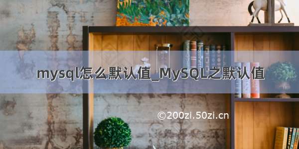 mysql怎么默认值_MySQL之默认值