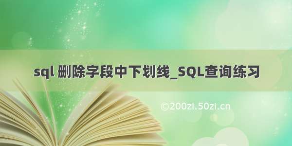 sql 删除字段中下划线_SQL查询练习