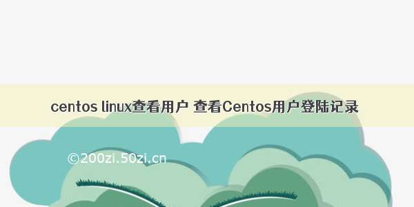 centos linux查看用户 查看Centos用户登陆记录