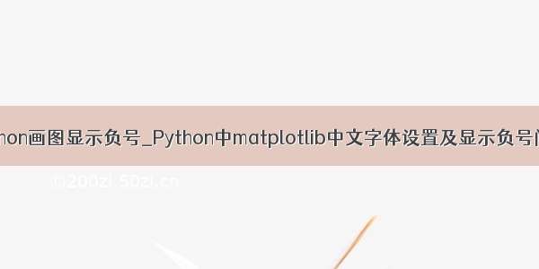 python画图显示负号_Python中matplotlib中文字体设置及显示负号问题