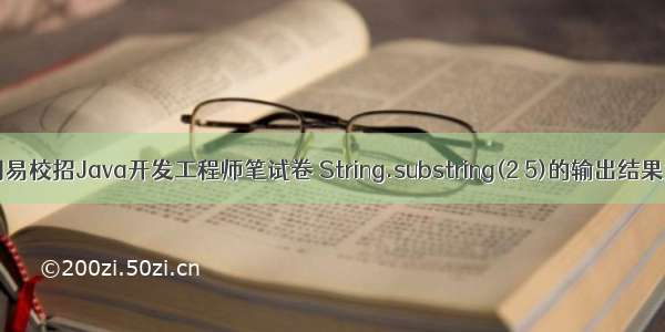 网易校招Java开发工程师笔试卷 String.substring(2 5)的输出结果为