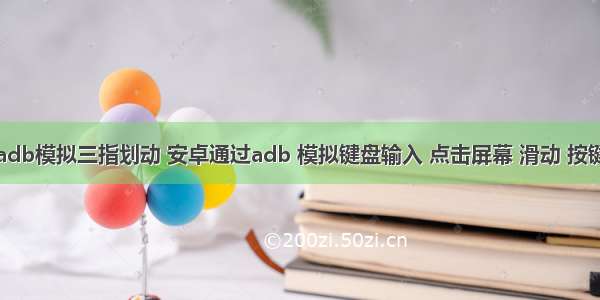 adb模拟三指划动 安卓通过adb 模拟键盘输入 点击屏幕 滑动 按键