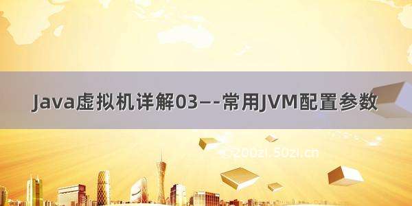 Java虚拟机详解03—-常用JVM配置参数