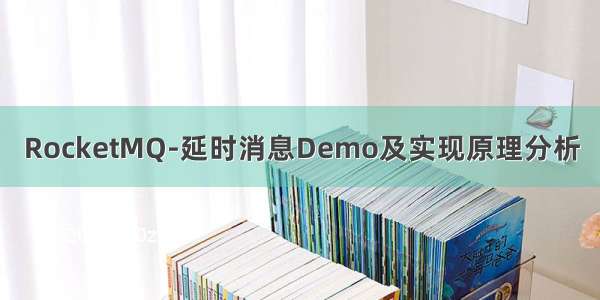 RocketMQ-延时消息Demo及实现原理分析