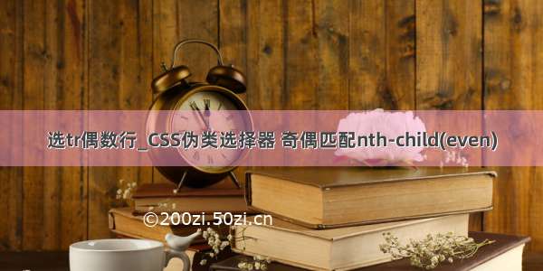 选tr偶数行_CSS伪类选择器 奇偶匹配nth-child(even)