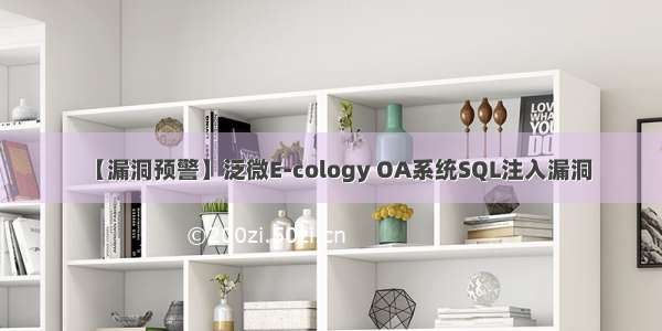 【漏洞预警】泛微E-cology OA系统SQL注入漏洞