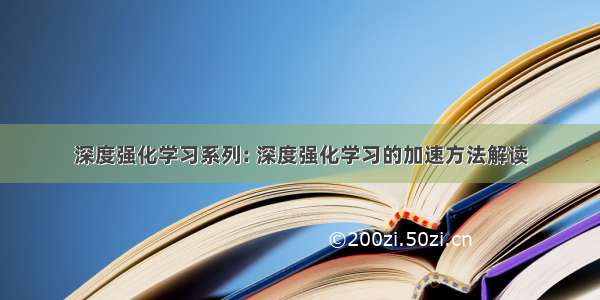 深度强化学习系列: 深度强化学习的加速方法解读